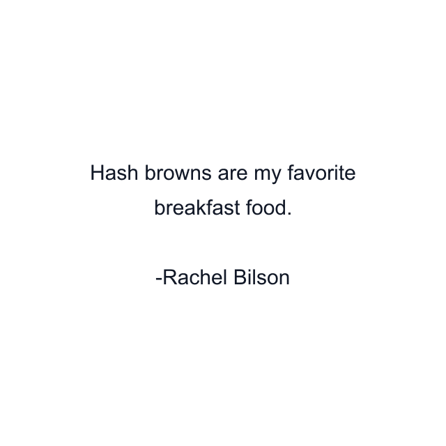 Hash browns are my favorite breakfast food.