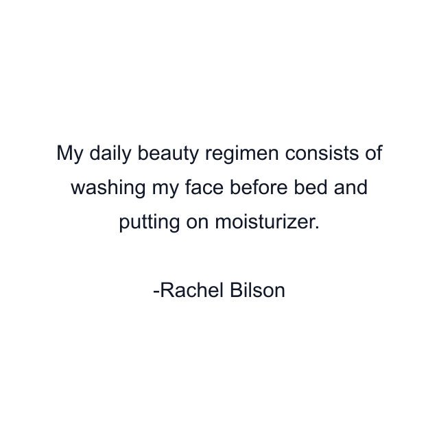 My daily beauty regimen consists of washing my face before bed and putting on moisturizer.