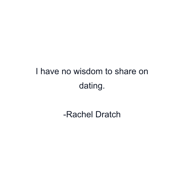 I have no wisdom to share on dating.