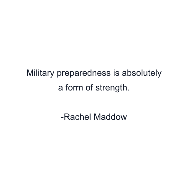 Military preparedness is absolutely a form of strength.