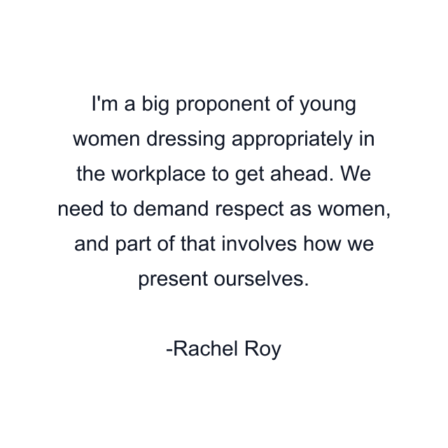 I'm a big proponent of young women dressing appropriately in the workplace to get ahead. We need to demand respect as women, and part of that involves how we present ourselves.