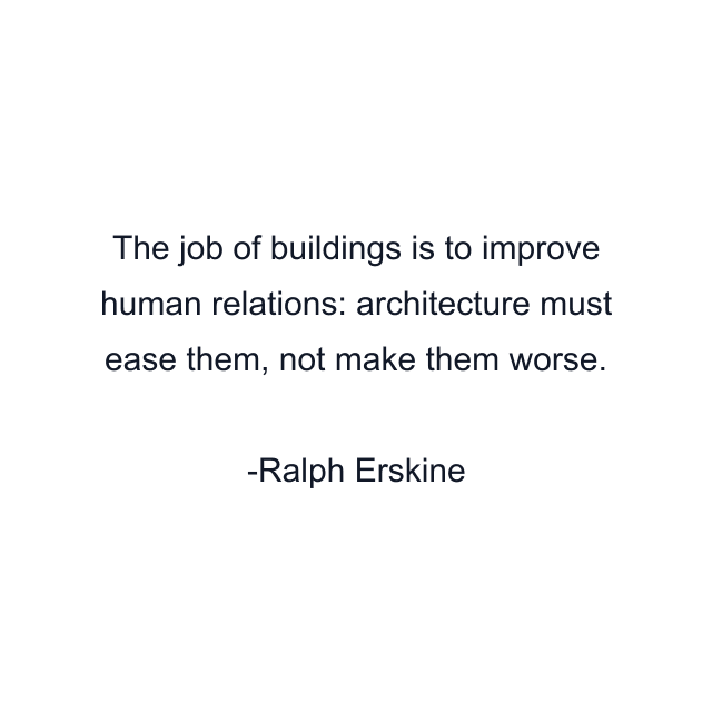 The job of buildings is to improve human relations: architecture must ease them, not make them worse.