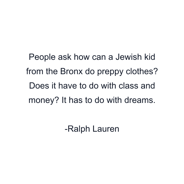 People ask how can a Jewish kid from the Bronx do preppy clothes? Does it have to do with class and money? It has to do with dreams.