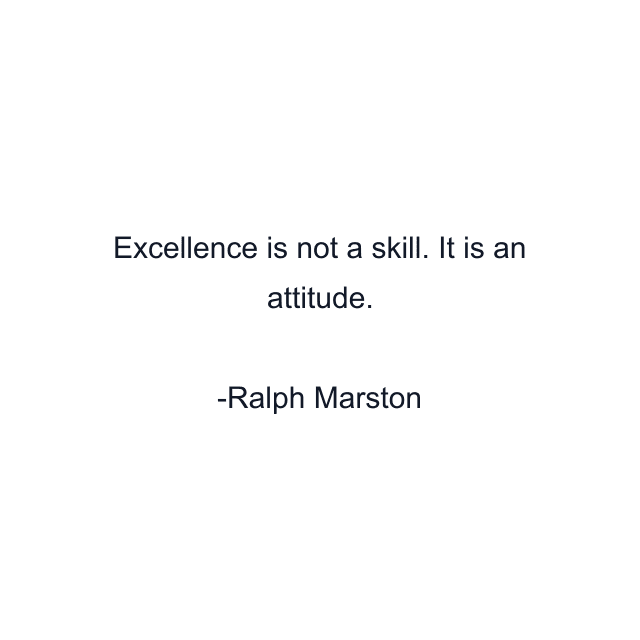 Excellence is not a skill. It is an attitude.