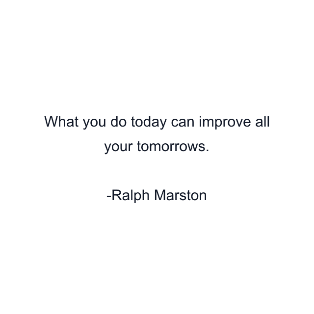 What you do today can improve all your tomorrows.