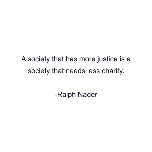 A society that has more justice is a society that needs less charity.