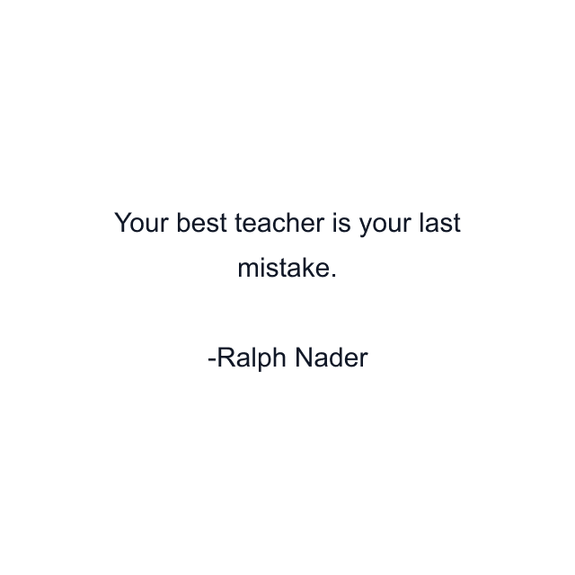 Your best teacher is your last mistake.