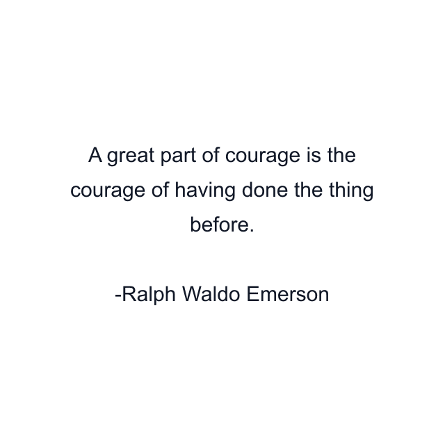 A great part of courage is the courage of having done the thing before.