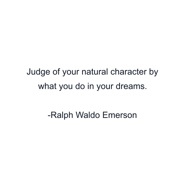 Judge of your natural character by what you do in your dreams.