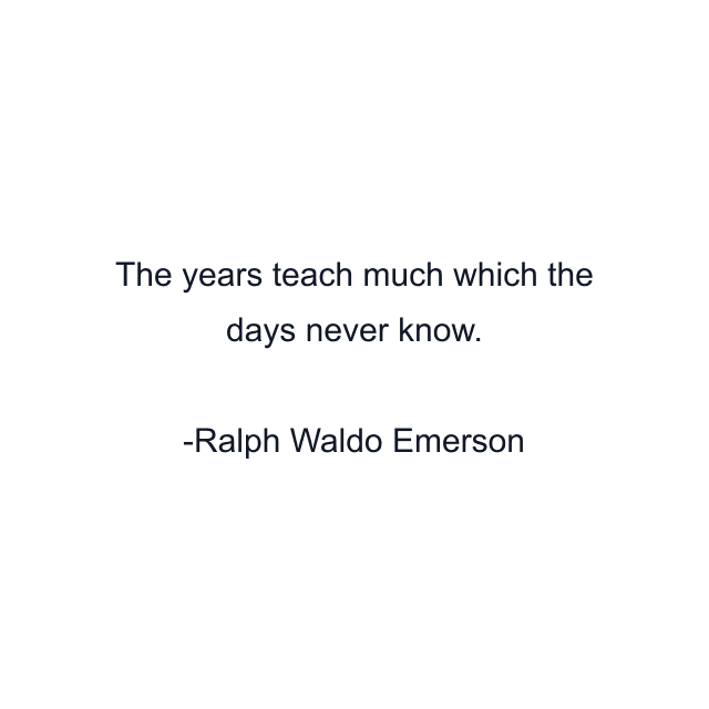 The years teach much which the days never know.