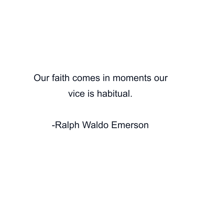 Our faith comes in moments our vice is habitual.