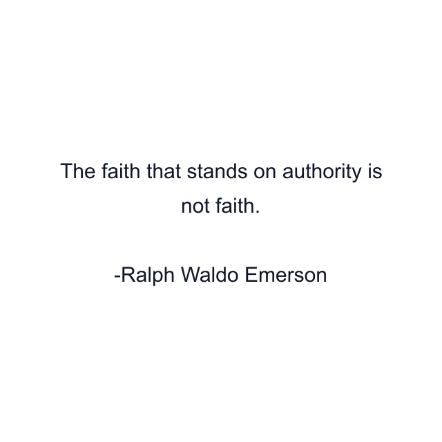 The faith that stands on authority is not faith.