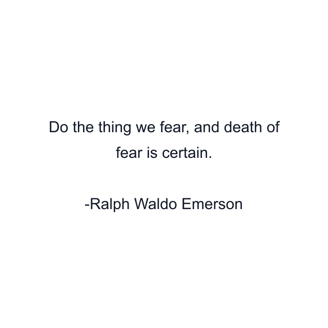 Do the thing we fear, and death of fear is certain.