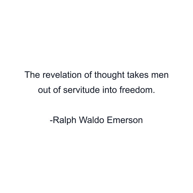 The revelation of thought takes men out of servitude into freedom.