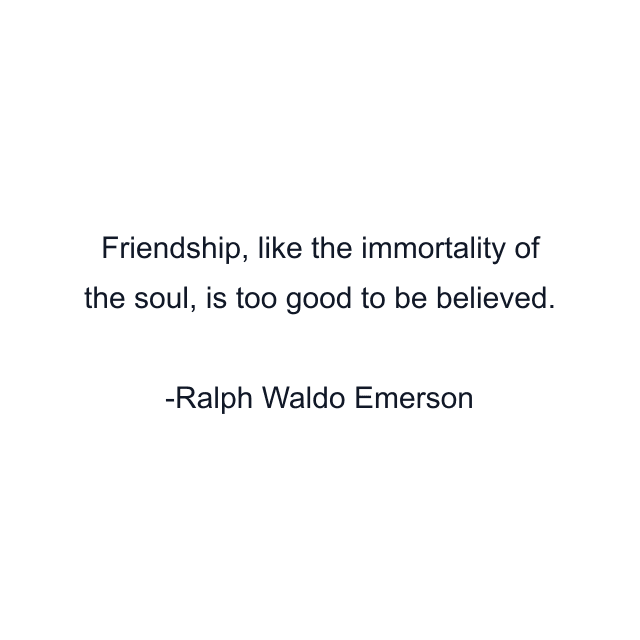 Friendship, like the immortality of the soul, is too good to be believed.