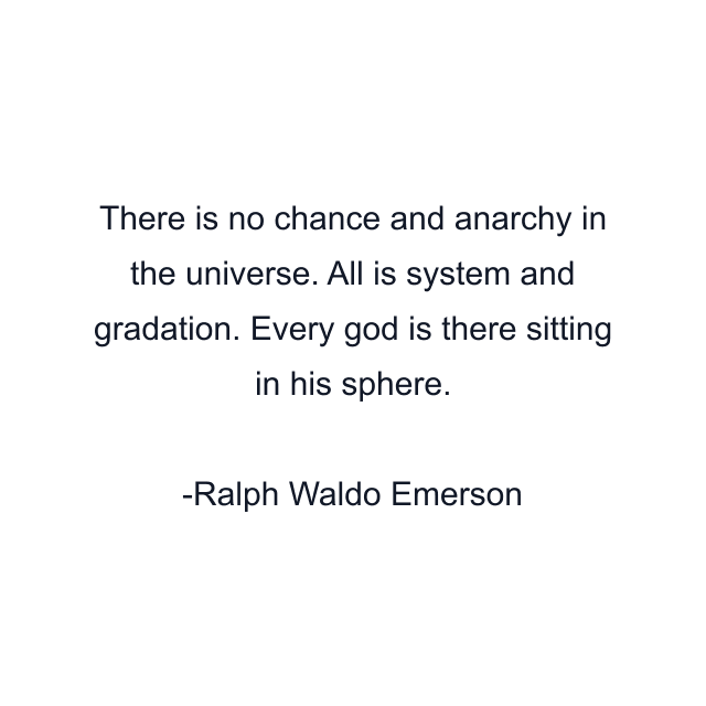 There is no chance and anarchy in the universe. All is system and gradation. Every god is there sitting in his sphere.