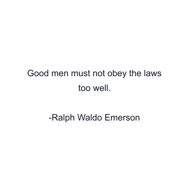 Good men must not obey the laws too well.