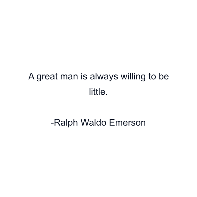 A great man is always willing to be little.