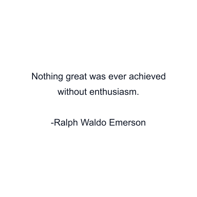 Nothing great was ever achieved without enthusiasm.