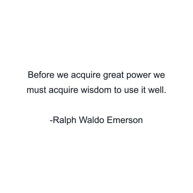 Before we acquire great power we must acquire wisdom to use it well.