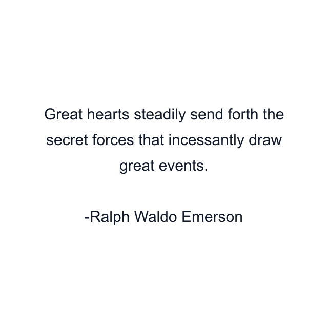 Great hearts steadily send forth the secret forces that incessantly draw great events.