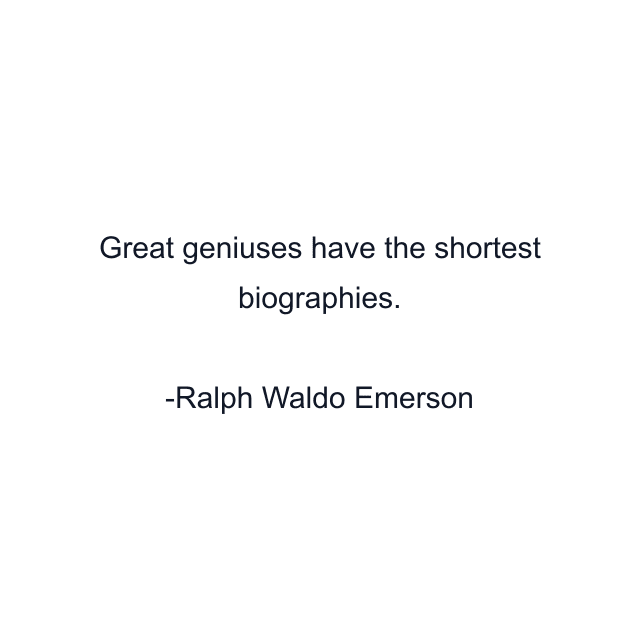 Great geniuses have the shortest biographies.