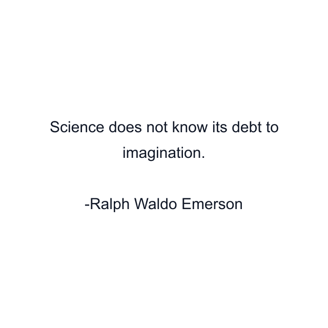 Science does not know its debt to imagination.