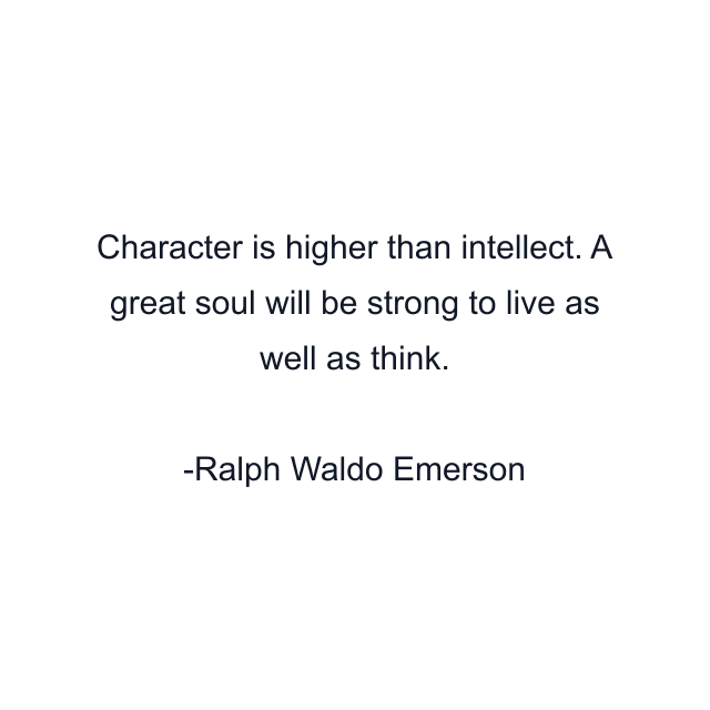 Character is higher than intellect. A great soul will be strong to live as well as think.