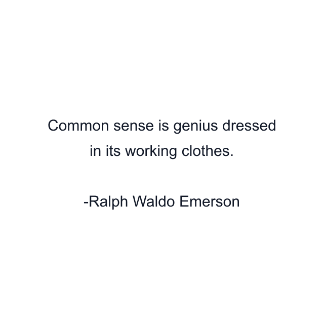 Common sense is genius dressed in its working clothes.