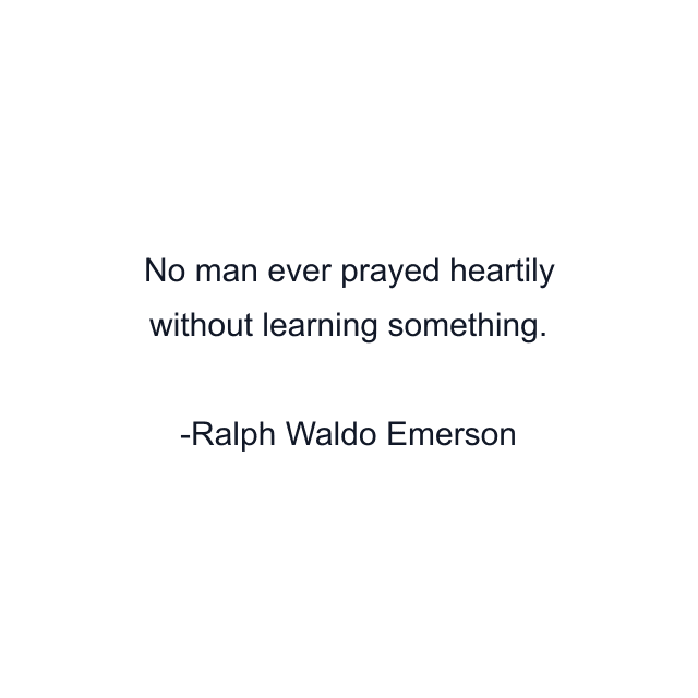 No man ever prayed heartily without learning something.