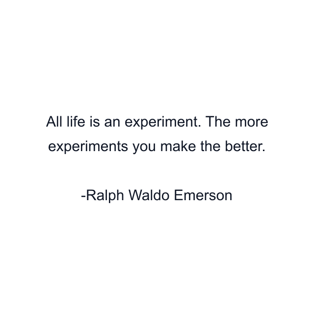 All life is an experiment. The more experiments you make the better.