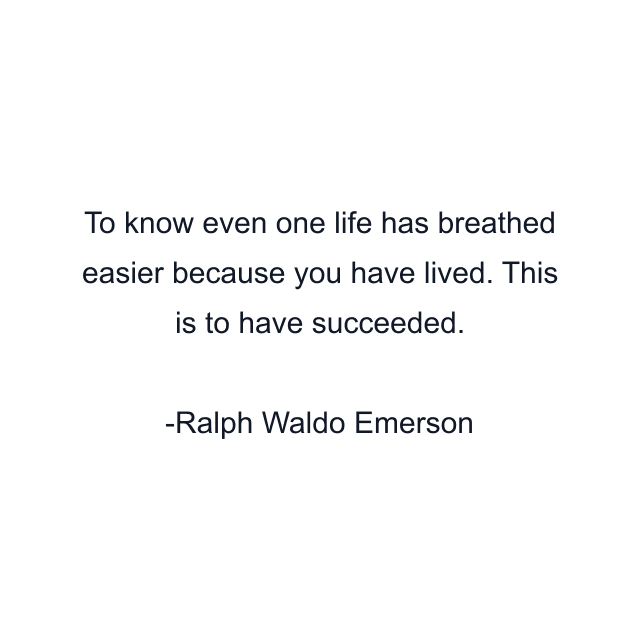 To know even one life has breathed easier because you have lived. This is to have succeeded.