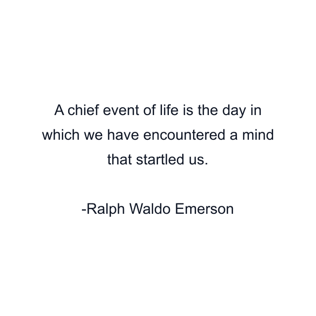 A chief event of life is the day in which we have encountered a mind that startled us.