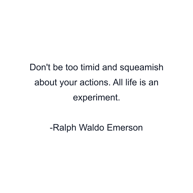 Don't be too timid and squeamish about your actions. All life is an experiment.