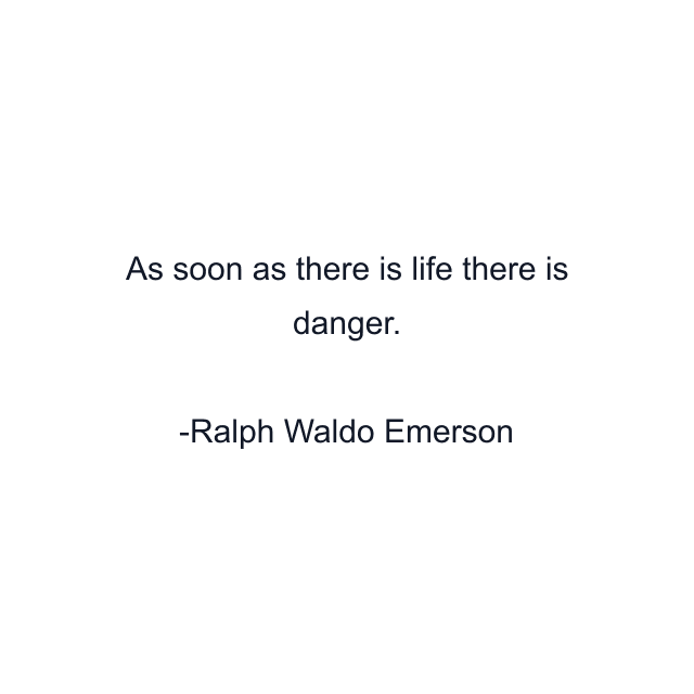 As soon as there is life there is danger.