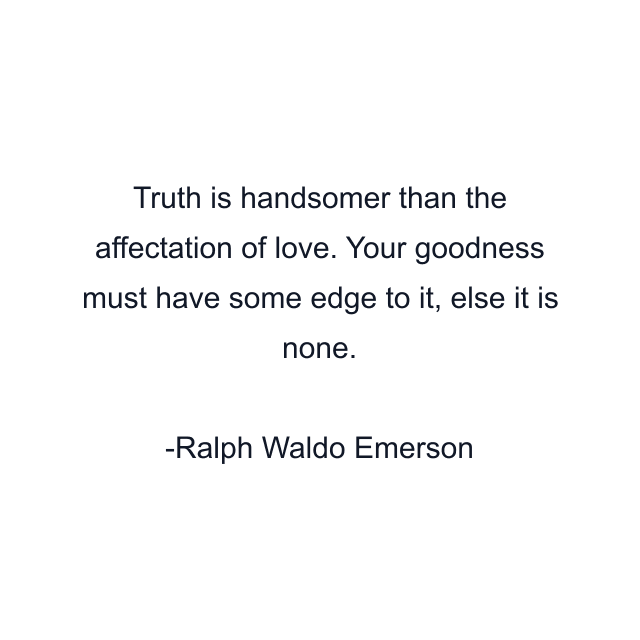 Truth is handsomer than the affectation of love. Your goodness must have some edge to it, else it is none.