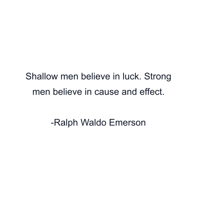 Shallow men believe in luck. Strong men believe in cause and effect.