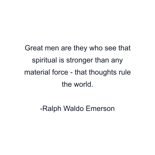 Great men are they who see that spiritual is stronger than any material force - that thoughts rule the world.