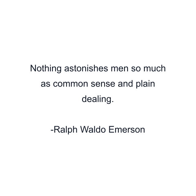 Nothing astonishes men so much as common sense and plain dealing.