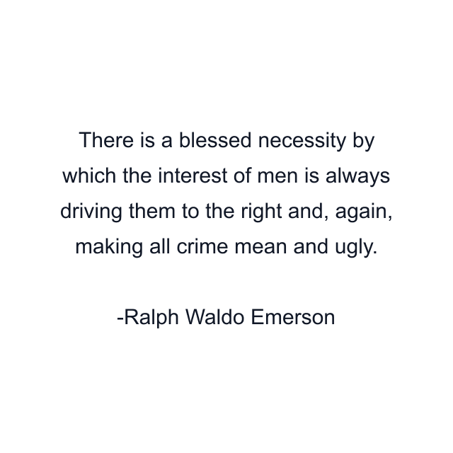 There is a blessed necessity by which the interest of men is always driving them to the right and, again, making all crime mean and ugly.