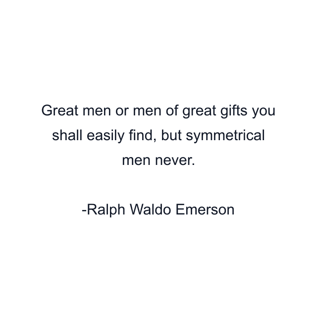 Great men or men of great gifts you shall easily find, but symmetrical men never.