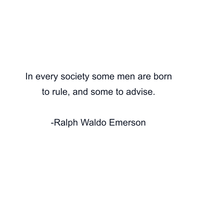 In every society some men are born to rule, and some to advise.