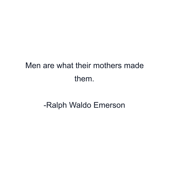 Men are what their mothers made them.