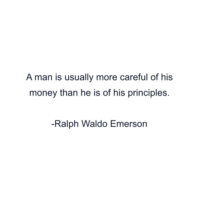 A man is usually more careful of his money than he is of his principles.