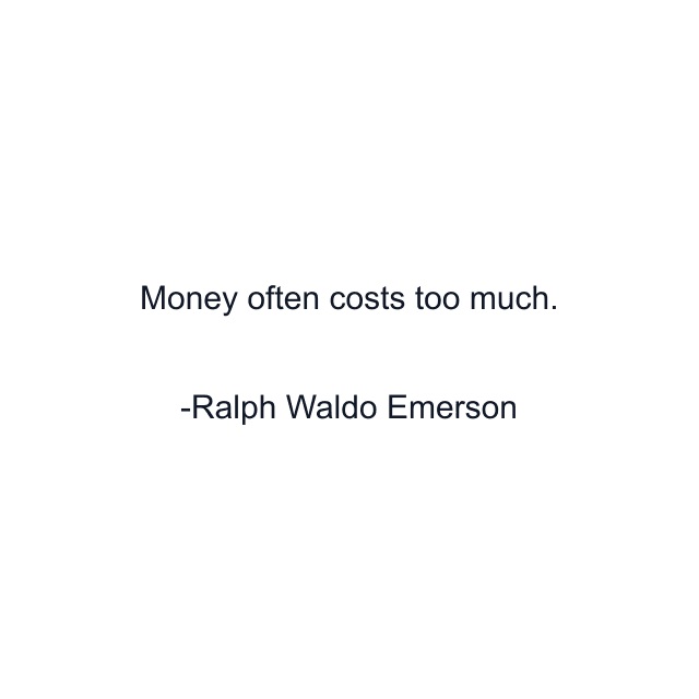 Money often costs too much.