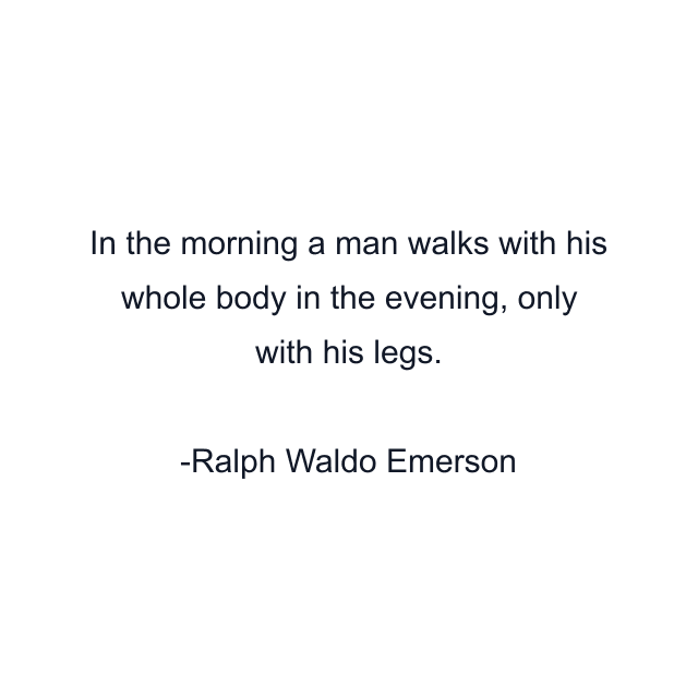 In the morning a man walks with his whole body in the evening, only with his legs.