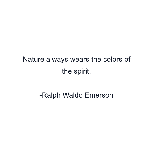 Nature always wears the colors of the spirit.