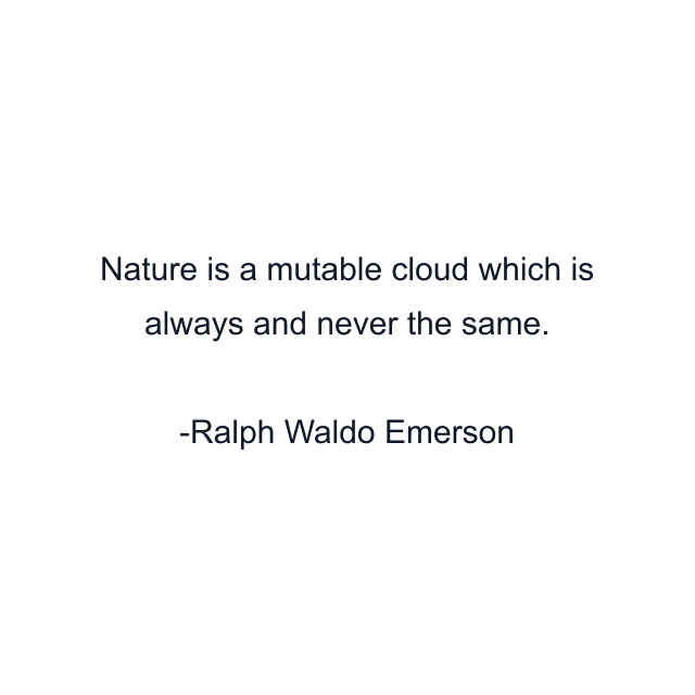 Nature is a mutable cloud which is always and never the same.