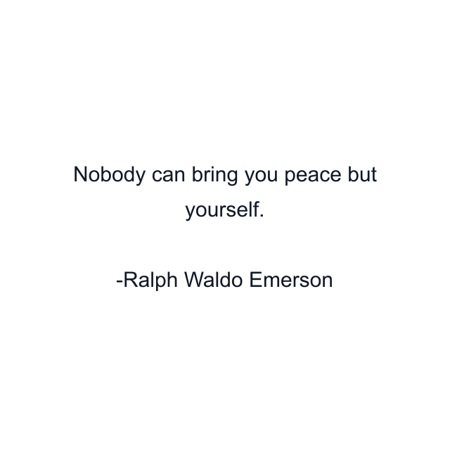 Nobody can bring you peace but yourself.