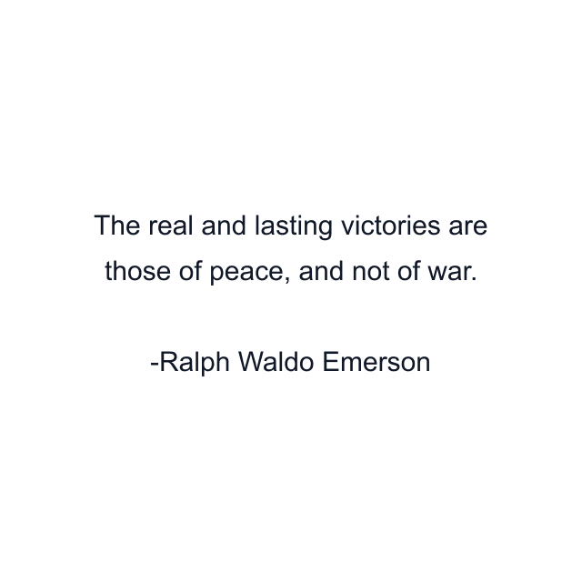 The real and lasting victories are those of peace, and not of war.